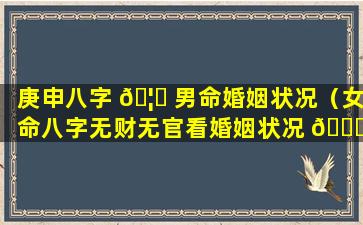 庚申八字 🦁 男命婚姻状况（女命八字无财无官看婚姻状况 🐋 ）